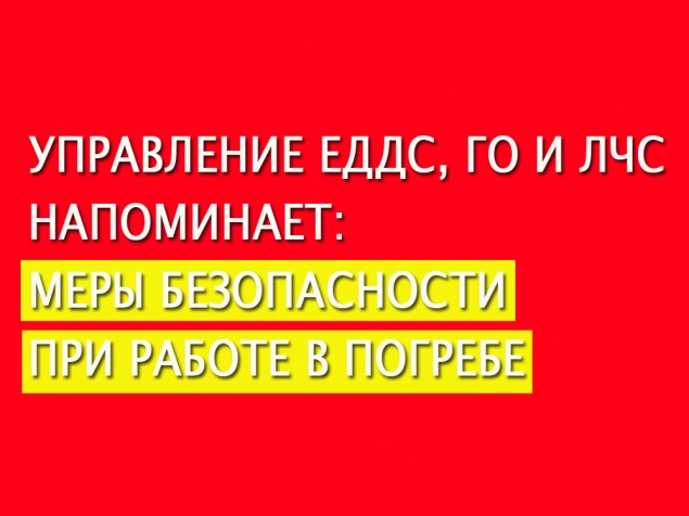 Управление ЕДДС, ГО и ЛЧС напоминает: МЕРЫ БЕЗОПАСНОСТИ ПРИ РАБОТЕ В ПОГРЕБЕ